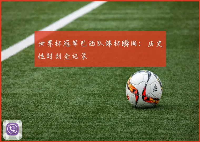 世界杯冠军巴西队捧杯瞬间：历史性时刻全记录