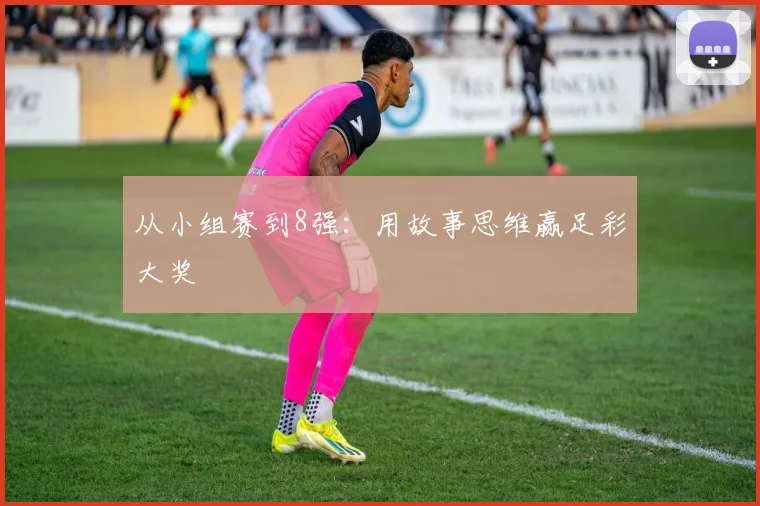 从小组赛到8强：用故事思维赢足彩大奖