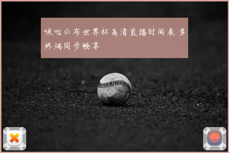 咪咕公布世界杯高清直播时间表 多终端同步畅享