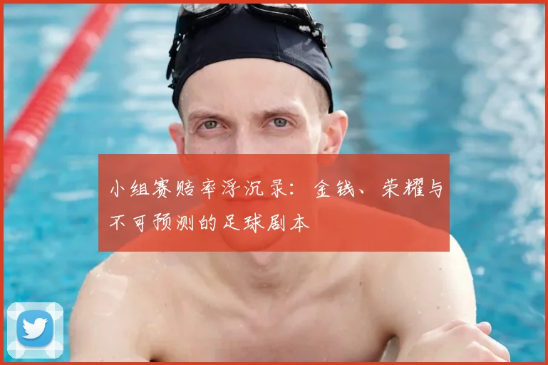 小组赛赔率浮沉录:金钱、荣耀与不可预测的足球剧本