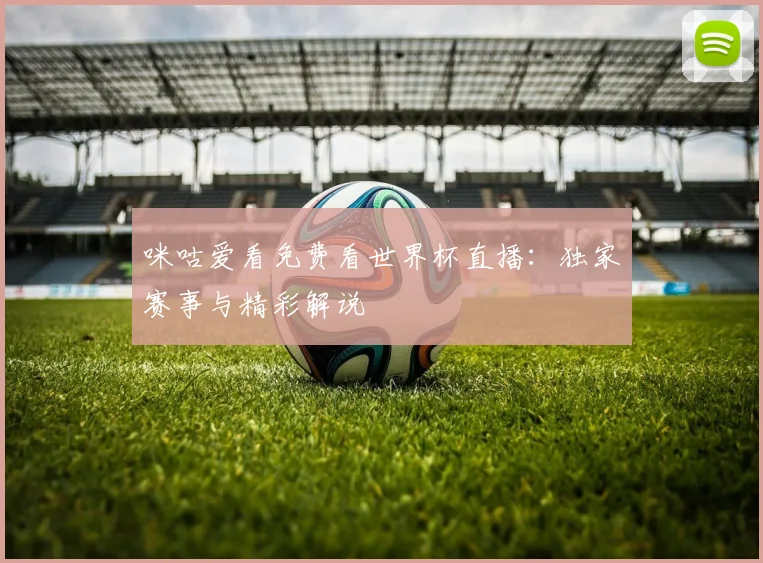 咪咕爱看免费看世界杯直播：独家赛事与精彩解说