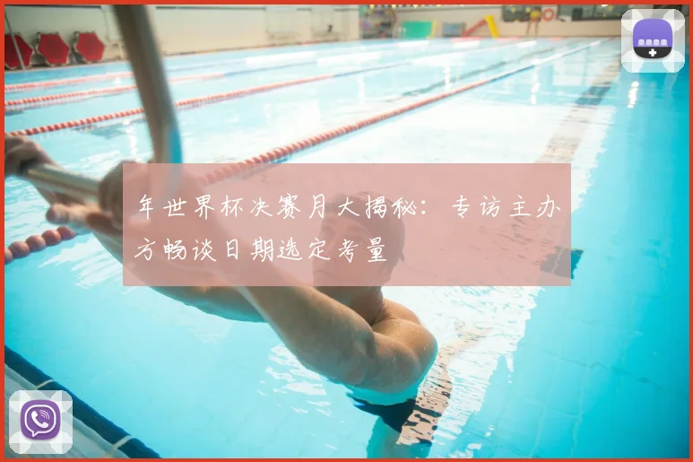 年世界杯决赛月大揭秘：专访主办方畅谈日期选定考量