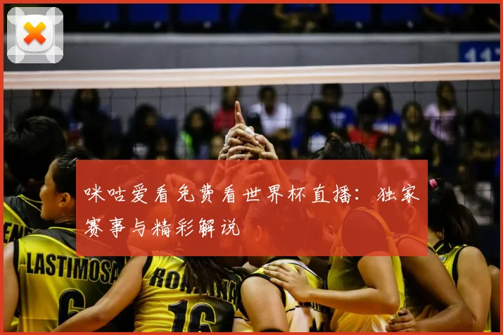 咪咕爱看免费看世界杯直播：独家赛事与精彩解说
