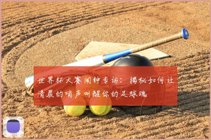 世界杯大赛闹钟专访：揭秘如何让清晨的哨声叫醒你的足球魂