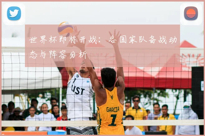 世界杯即将开战:各国家队备战动态与阵容分析